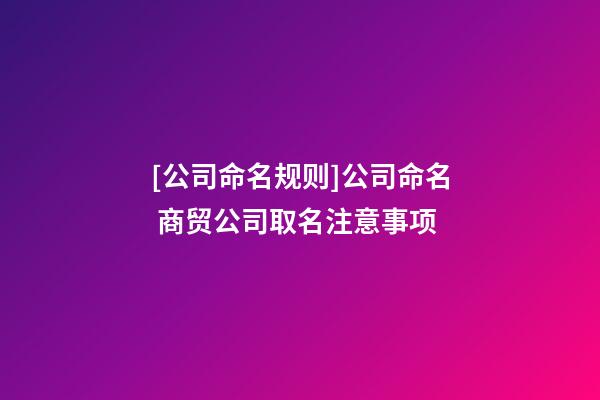 [公司命名规则]公司命名 商贸公司取名注意事项-第1张-公司起名-玄机派